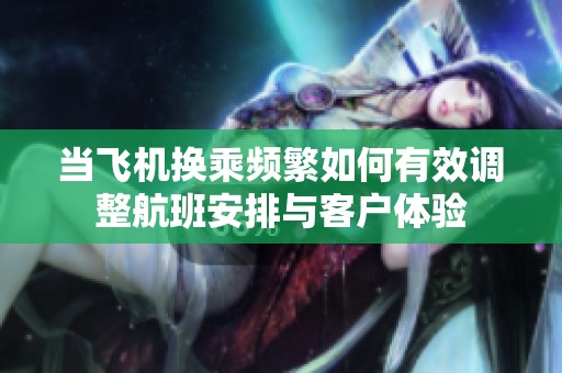 当飞机换乘频繁如何有效调整航班安排与客户体验