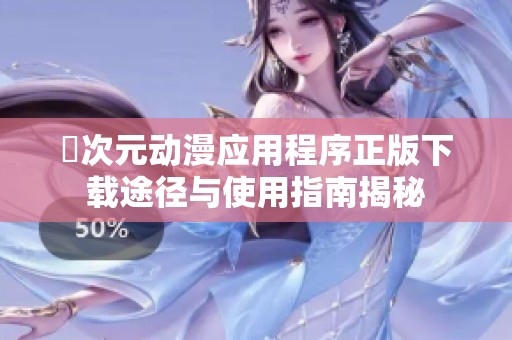 囧次元动漫应用程序正版下载途径与使用指南揭秘