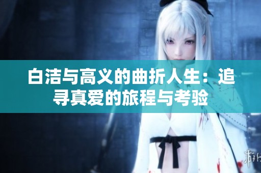 白洁与高义的曲折人生：追寻真爱的旅程与考验