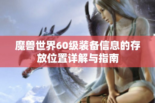 魔兽世界60级装备信息的存放位置详解与指南