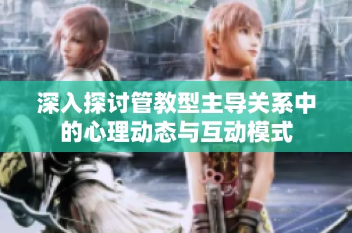 深入探讨管教型主导关系中的心理动态与互动模式