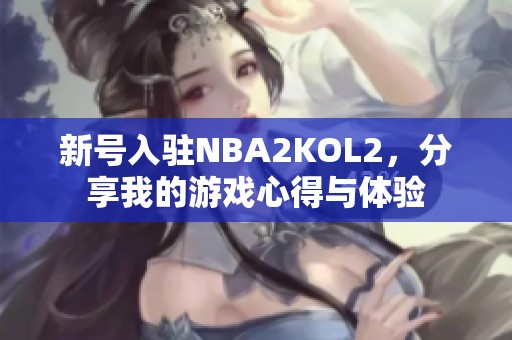 新号入驻NBA2KOL2，分享我的游戏心得与体验