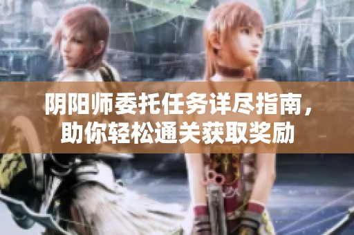阴阳师委托任务详尽指南，助你轻松通关获取奖励