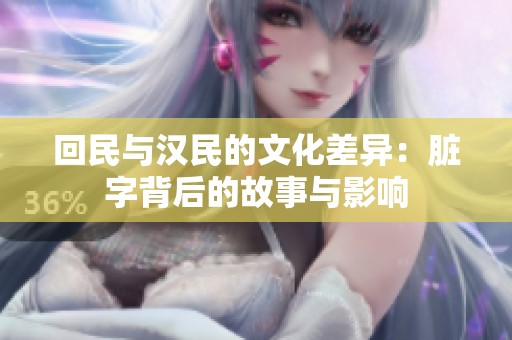 回民与汉民的文化差异：脏字背后的故事与影响