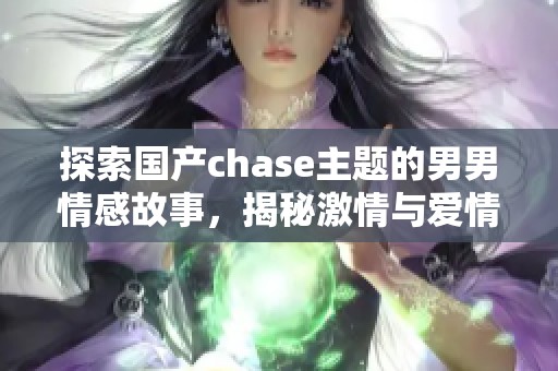 探索国产chase主题的男男情感故事，揭秘激情与爱情的交织