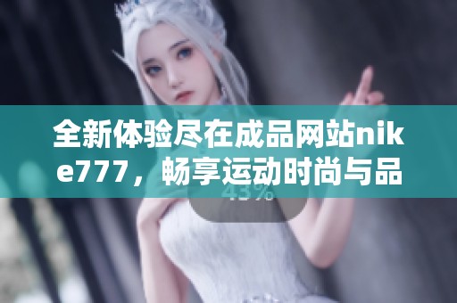 全新体验尽在成品网站nike777，畅享运动时尚与品质生活