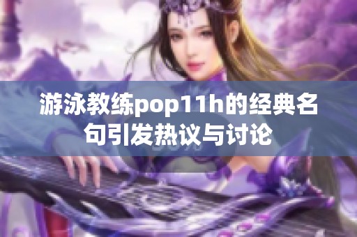 游泳教练pop11h的经典名句引发热议与讨论