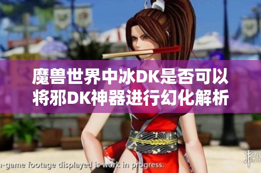 魔兽世界中冰DK是否可以将邪DK神器进行幻化解析