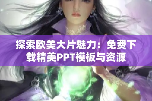 探索欧美大片魅力：免费下载精美PPT模板与资源