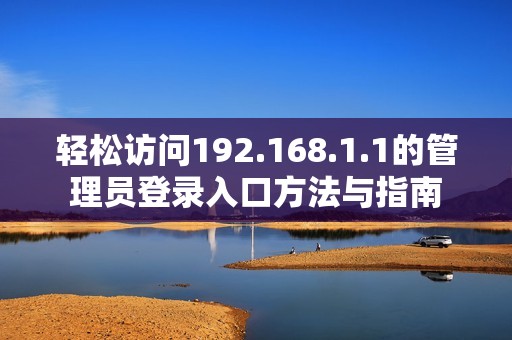 轻松访问192.168.1.1的管理员登录入口方法与指南