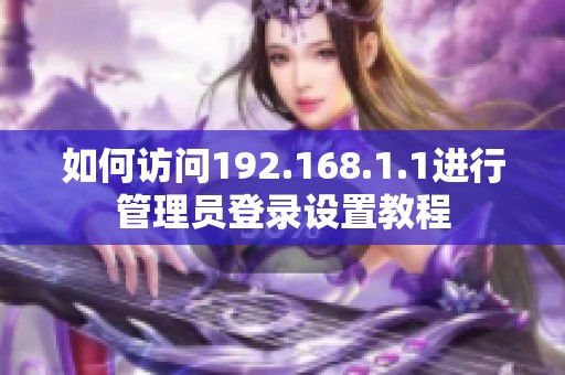 如何访问192.168.1.1进行管理员登录设置教程