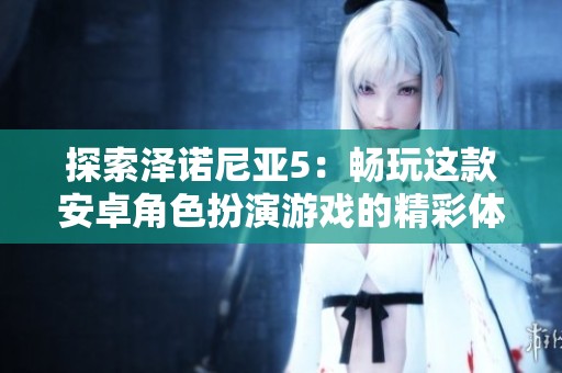 探索泽诺尼亚5：畅玩这款安卓角色扮演游戏的精彩体验