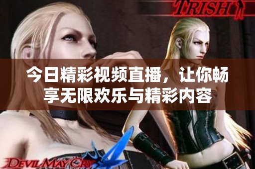 今日精彩视频直播，让你畅享无限欢乐与精彩内容