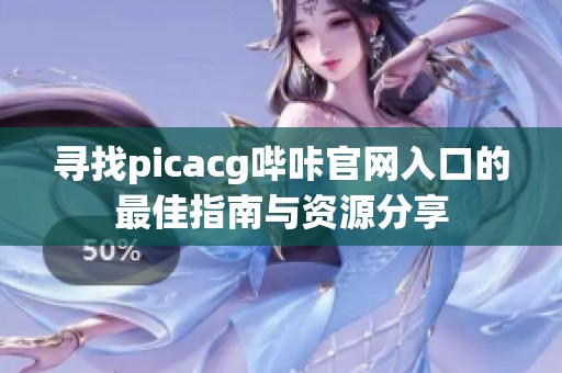 寻找picacg哔咔官网入口的最佳指南与资源分享