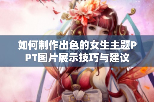如何制作出色的女生主题PPT图片展示技巧与建议