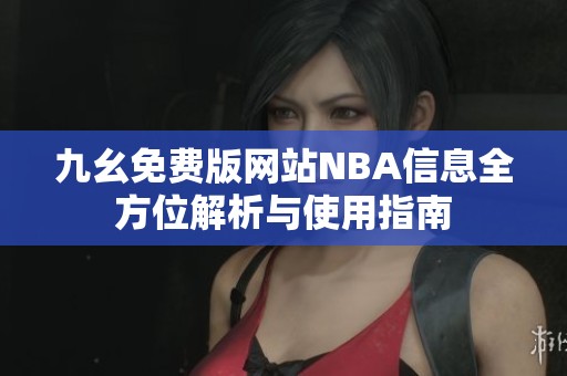 九幺免费版网站NBA信息全方位解析与使用指南