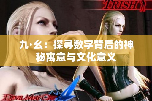 九·幺：探寻数字背后的神秘寓意与文化意义
