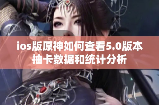 ios版原神如何查看5.0版本抽卡数据和统计分析