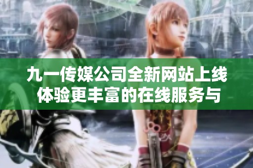 九一传媒公司全新网站上线 体验更丰富的在线服务与资讯
