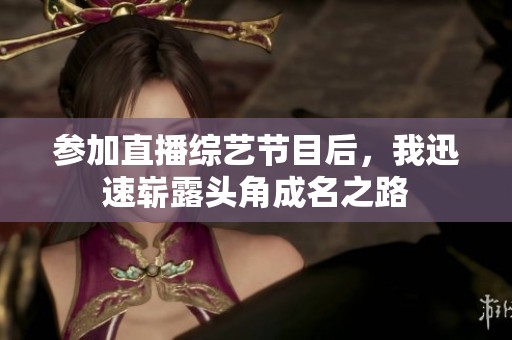参加直播综艺节目后，我迅速崭露头角成名之路