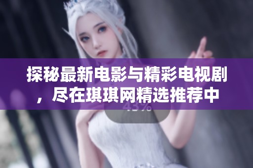 探秘最新电影与精彩电视剧，尽在琪琪网精选推荐中