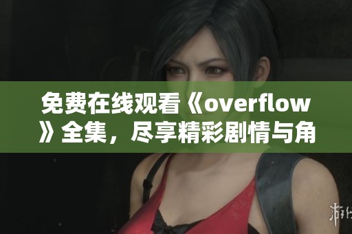 免费在线观看《overflow》全集，尽享精彩剧情与角色魅力