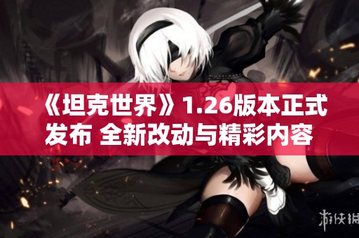 《坦克世界》1.26版本正式发布 全新改动与精彩内容一览