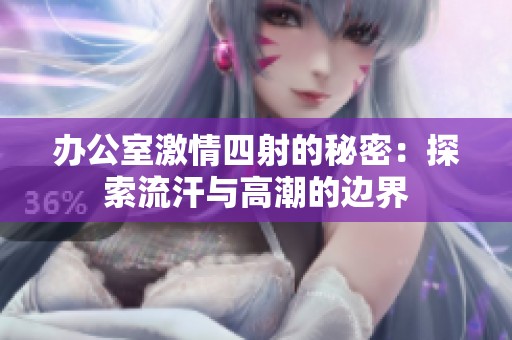 办公室激情四射的秘密：探索流汗与高潮的边界
