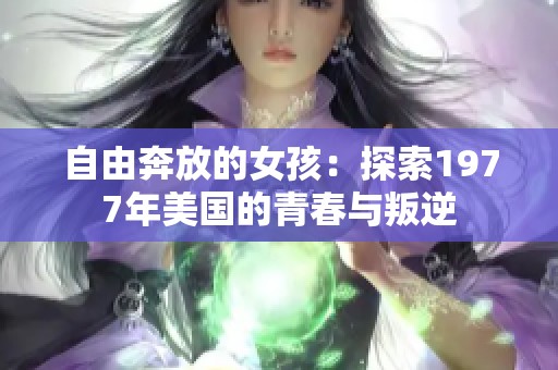 自由奔放的女孩：探索1977年美国的青春与叛逆
