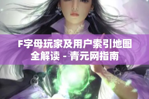 F字母玩家及用户索引地图全解读 - 青元网指南