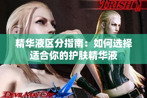 精华液区分指南：如何选择适合你的护肤精华液