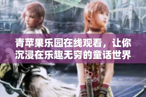 青苹果乐园在线观看，让你沉浸在乐趣无穷的童话世界中