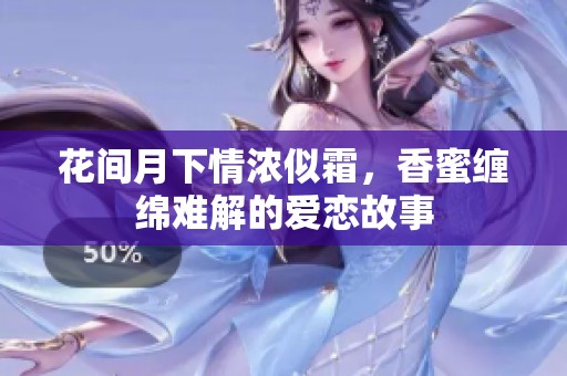 花间月下情浓似霜，香蜜缠绵难解的爱恋故事