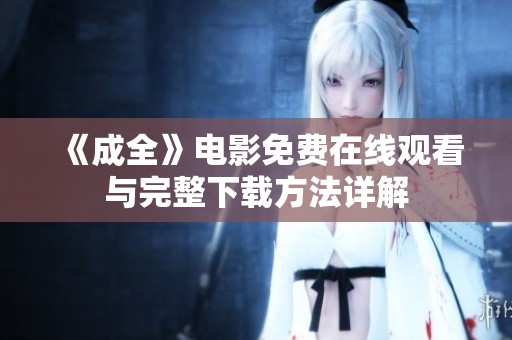 《成全》电影免费在线观看与完整下载方法详解