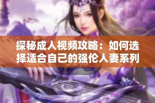 探秘成人视频攻略：如何选择适合自己的强伦人妻系列