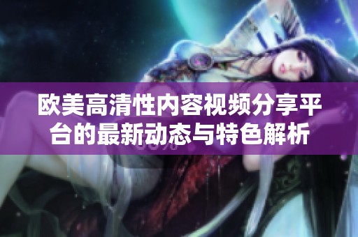 欧美高清性内容视频分享平台的最新动态与特色解析