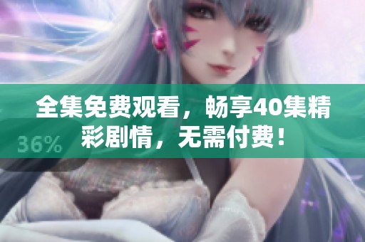 全集免费观看，畅享40集精彩剧情，无需付费！