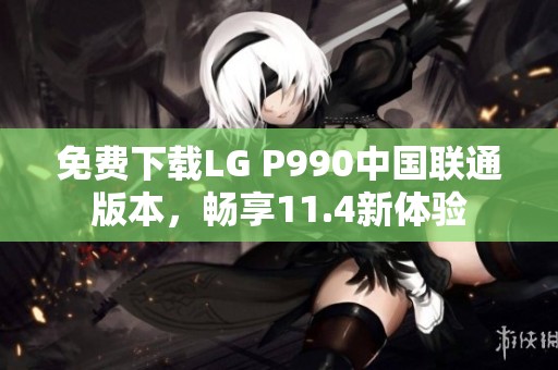 免费下载LG P990中国联通版本，畅享11.4新体验