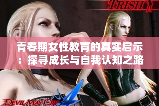 青春期女性教育的真实启示：探寻成长与自我认知之路