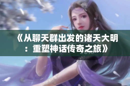 《从聊天群出发的诸天大明：重塑神话传奇之旅》