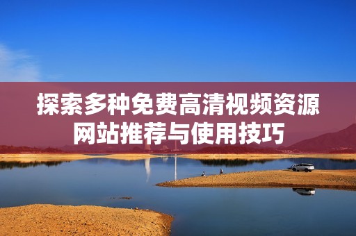 探索多种免费高清视频资源网站推荐与使用技巧