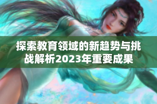 探索教育领域的新趋势与挑战解析2023年重要成果