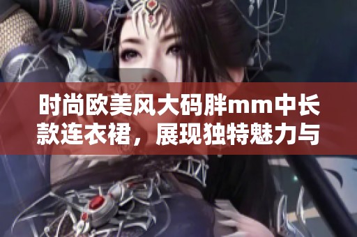 时尚欧美风大码胖mm中长款连衣裙，展现独特魅力与自信