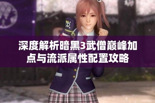 深度解析暗黑3武僧巅峰加点与流派属性配置攻略