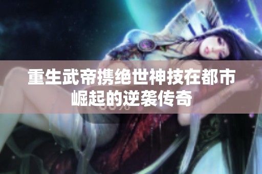 重生武帝携绝世神技在都市崛起的逆袭传奇