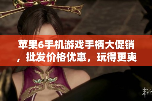苹果6手机游戏手柄大促销，批发价格优惠，玩得更爽！