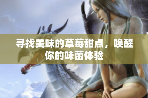 寻找美味的草莓甜点，唤醒你的味蕾体验