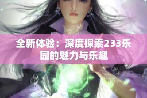 全新体验：深度探索233乐园的魅力与乐趣