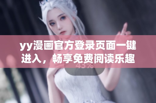 yy漫画官方登录页面一键进入，畅享免费阅读乐趣
