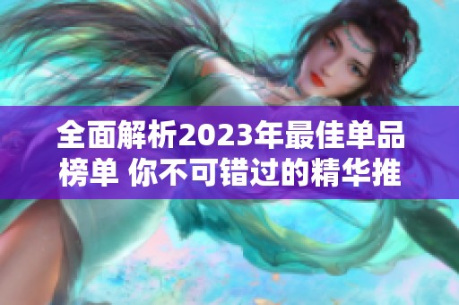 全面解析2023年最佳单品榜单 你不可错过的精华推荐